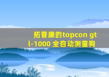 拓普康的topcon gtl-1000 全自动测量狗